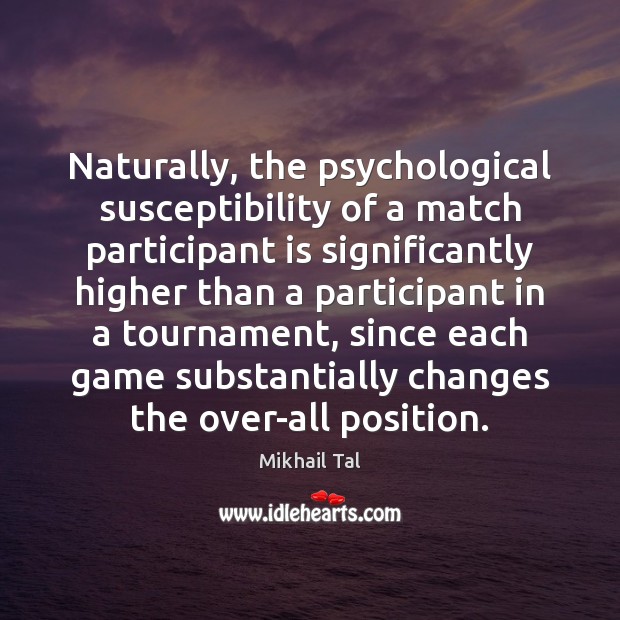 Naturally, the psychological susceptibility of a match participant is significantly higher than Mikhail Tal Picture Quote