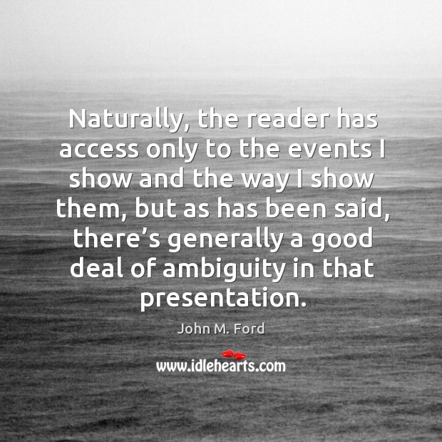 Naturally, the reader has access only to the events I show and the way I show them John M. Ford Picture Quote