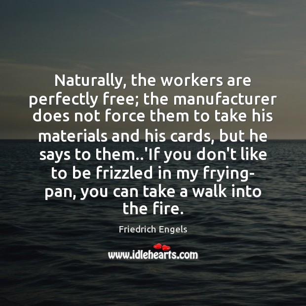 Naturally, the workers are perfectly free; the manufacturer does not force them Friedrich Engels Picture Quote