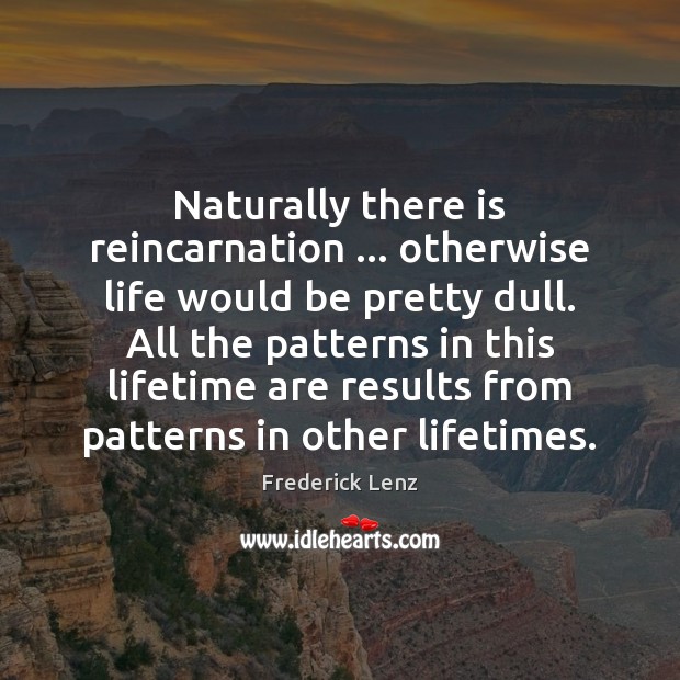 Naturally there is reincarnation … otherwise life would be pretty dull. All the Frederick Lenz Picture Quote