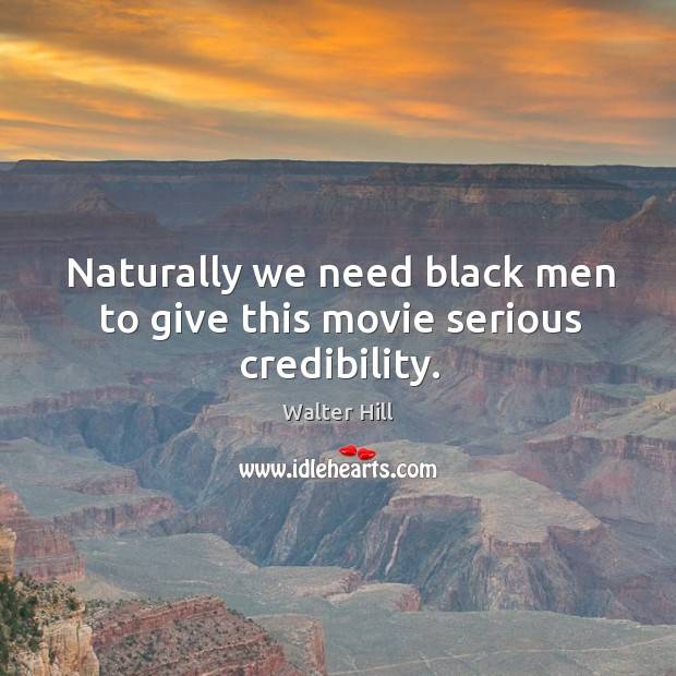 Naturally we need black men to give this movie serious credibility. Walter Hill Picture Quote
