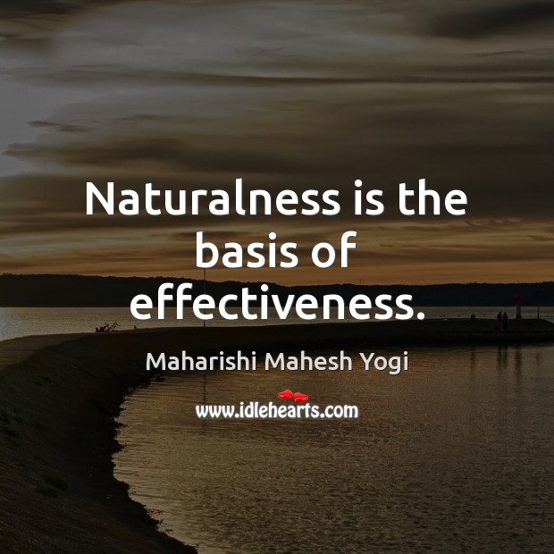 Naturalness is the basis of effectiveness. Maharishi Mahesh Yogi Picture Quote