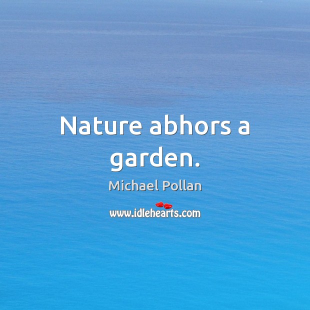 Nature abhors a garden. Michael Pollan Picture Quote