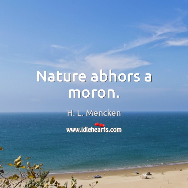 Nature abhors a moron. H. L. Mencken Picture Quote