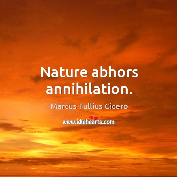 Nature abhors annihilation. Marcus Tullius Cicero Picture Quote