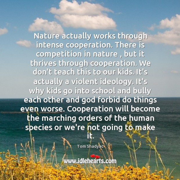 Nature actually works through intense cooperation. There is competition in nature , but Image