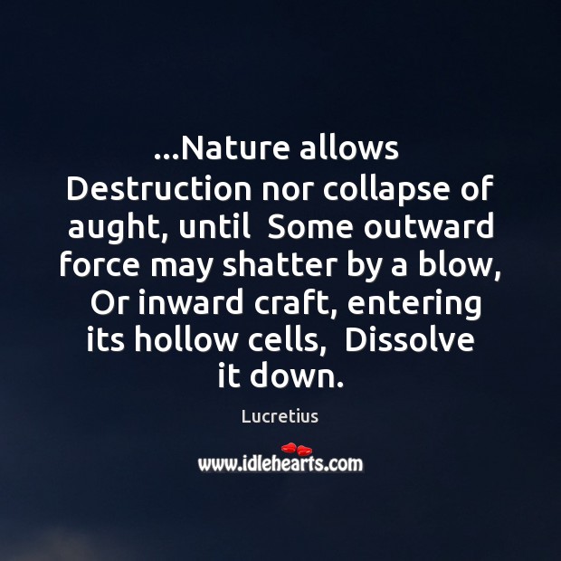 …Nature allows  Destruction nor collapse of aught, until  Some outward force may Lucretius Picture Quote