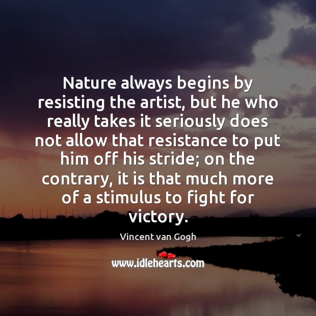 Nature always begins by resisting the artist, but he who really takes Vincent van Gogh Picture Quote