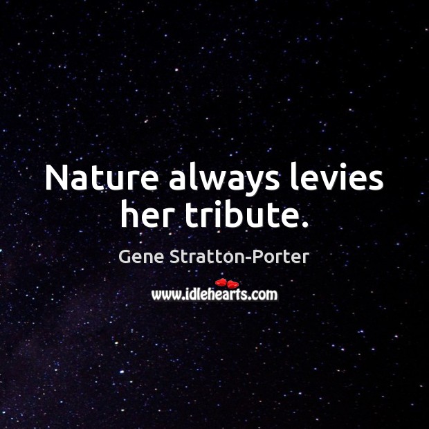 Nature always levies her tribute. Image