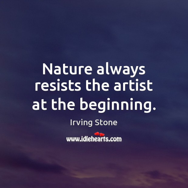 Nature always resists the artist at the beginning. Irving Stone Picture Quote