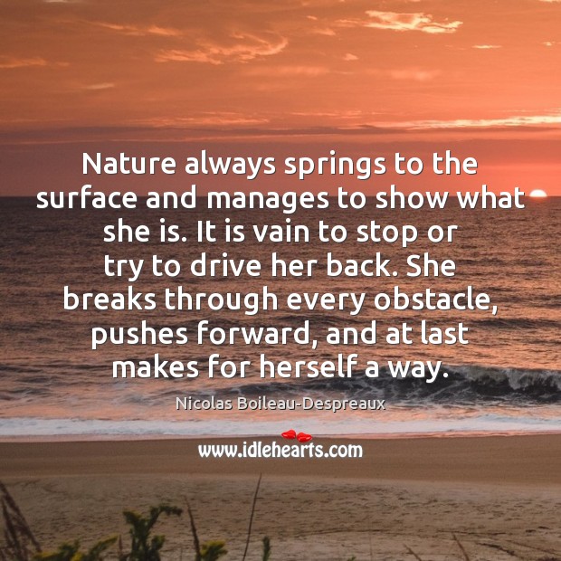 Nature always springs to the surface and manages to show what she Nicolas Boileau-Despreaux Picture Quote