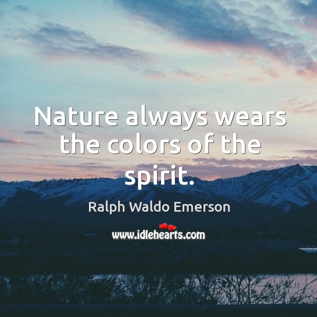 Nature always wears the colors of the spirit. Ralph Waldo Emerson Picture Quote