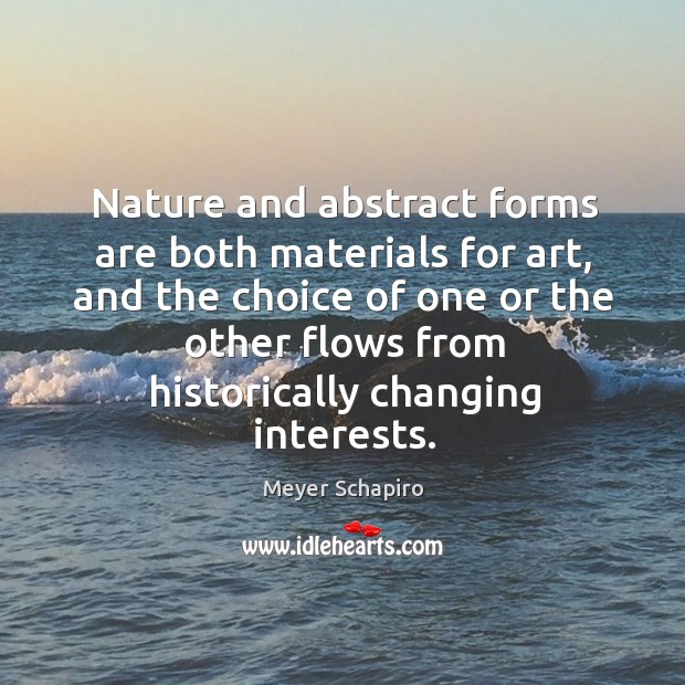 Nature and abstract forms are both materials for art, and the choice Meyer Schapiro Picture Quote