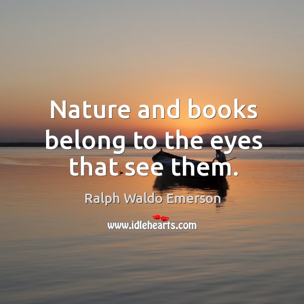 Nature and books belong to the eyes that see them. Ralph Waldo Emerson Picture Quote