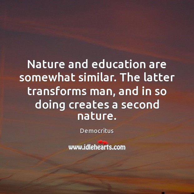 Nature and education are somewhat similar. The latter transforms man, and in Democritus Picture Quote