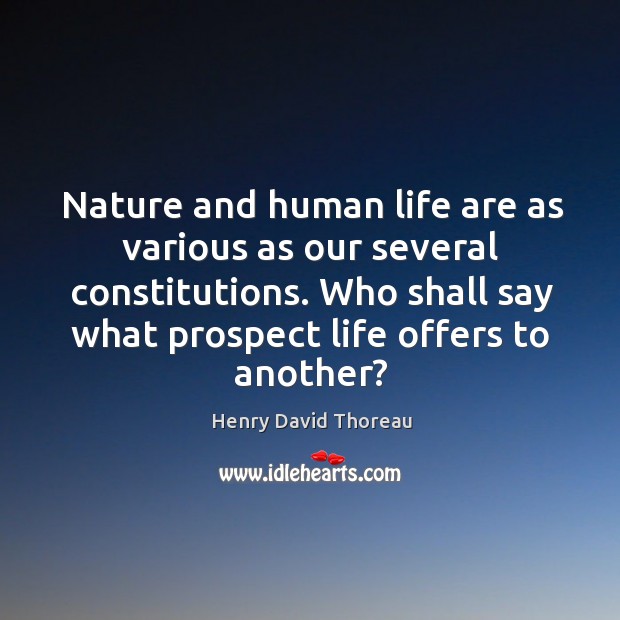 Nature and human life are as various as our several constitutions. Who shall say what prospect life offers to another? Image