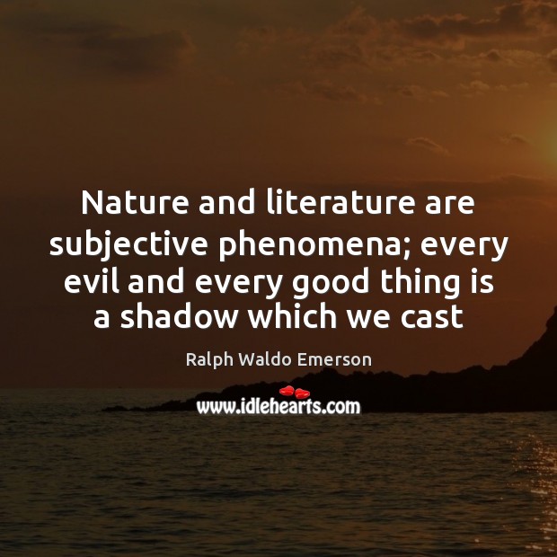 Nature and literature are subjective phenomena; every evil and every good thing Image