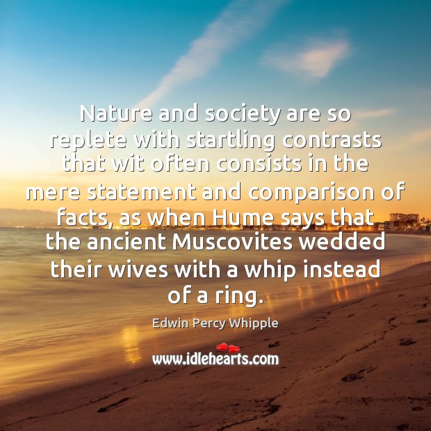 Nature and society are so replete with startling contrasts that wit often Edwin Percy Whipple Picture Quote