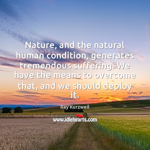 Nature, and the natural human condition, generates tremendous suffering. We have the Ray Kurzweil Picture Quote