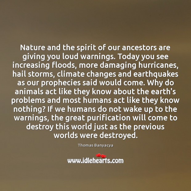 Nature and the spirit of our ancestors are giving you loud warnings. Thomas Banyacya Picture Quote