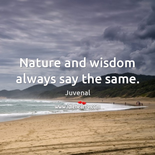 Nature and wisdom always say the same. Juvenal Picture Quote