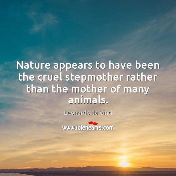 Nature appears to have been the cruel stepmother rather than the mother of many animals. Leonardo da Vinci Picture Quote