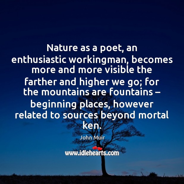 Nature as a poet, an enthusiastic workingman, becomes more and more visible John Muir Picture Quote