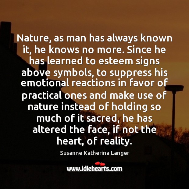 Nature, as man has always known it, he knows no more. Since Susanne Katherina Langer Picture Quote