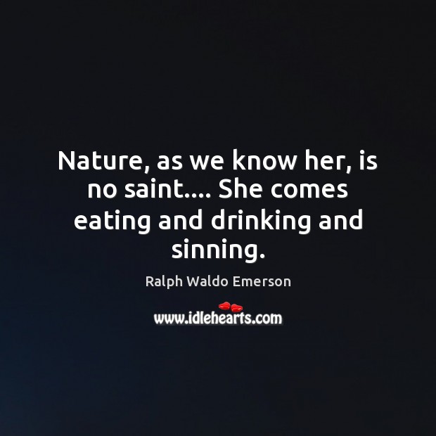 Nature, as we know her, is no saint…. She comes eating and drinking and sinning. Ralph Waldo Emerson Picture Quote