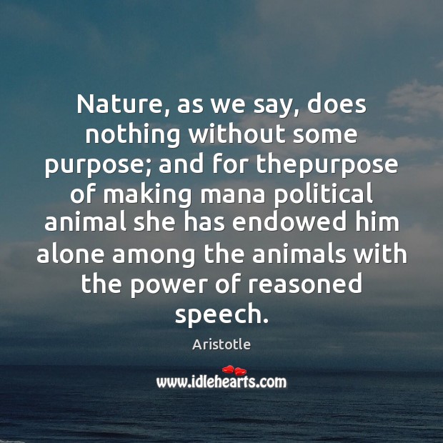 Nature, as we say, does nothing without some purpose; and for thepurpose Aristotle Picture Quote