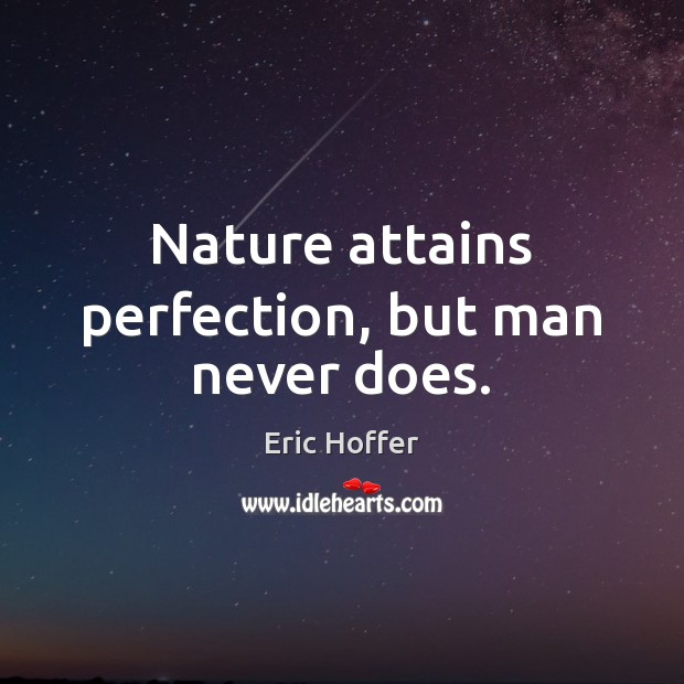 Nature attains perfection, but man never does. Eric Hoffer Picture Quote