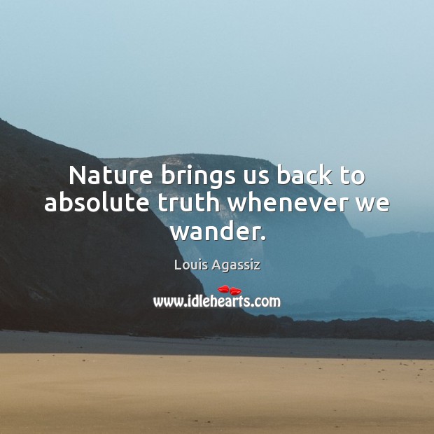Nature brings us back to absolute truth whenever we wander. Louis Agassiz Picture Quote