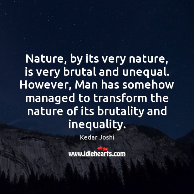 Nature, by its very nature, is very brutal and unequal. However, Man Kedar Joshi Picture Quote