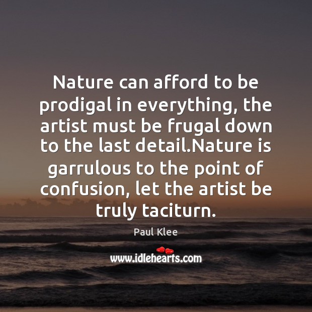 Nature can afford to be prodigal in everything, the artist must be Paul Klee Picture Quote