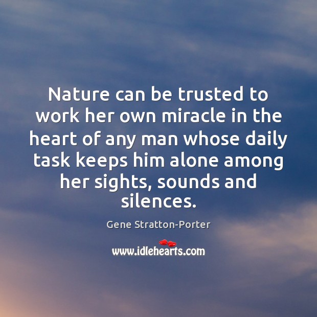 Nature can be trusted to work her own miracle in the heart Gene Stratton-Porter Picture Quote