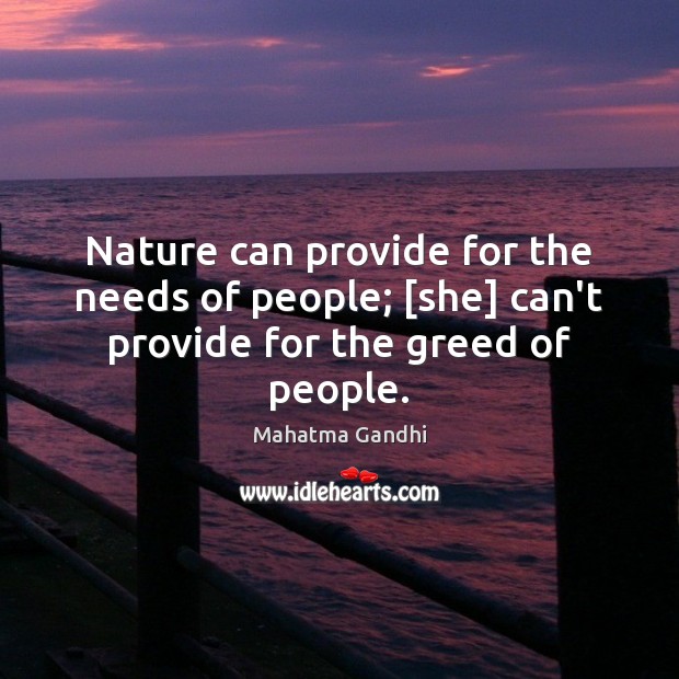 Nature can provide for the needs of people; [she] can’t provide for the greed of people. Image