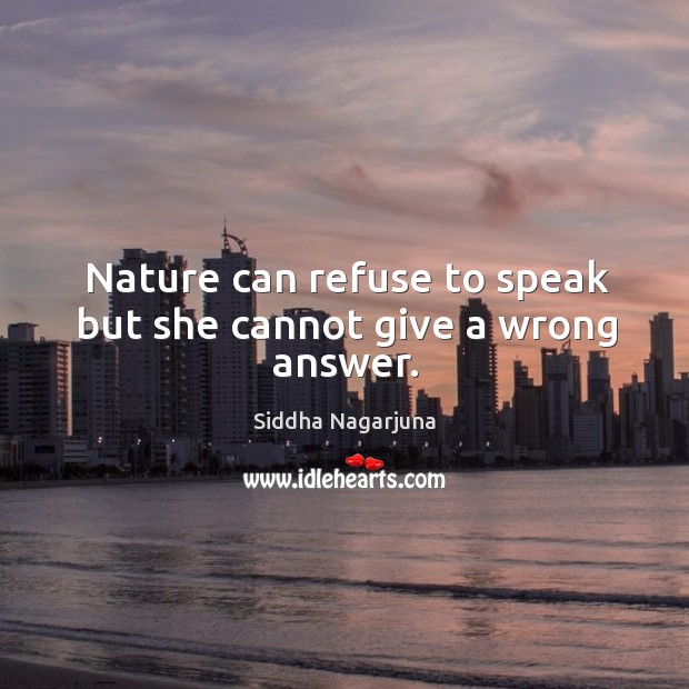 Nature can refuse to speak but she cannot give a wrong answer. Siddha Nagarjuna Picture Quote