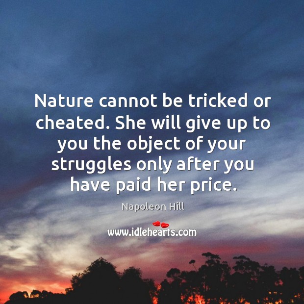 Nature cannot be tricked or cheated. She will give up to you the object of your struggles. Image