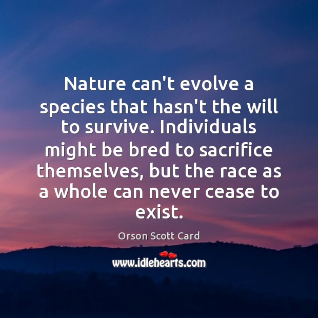 Nature can’t evolve a species that hasn’t the will to survive. Individuals Orson Scott Card Picture Quote