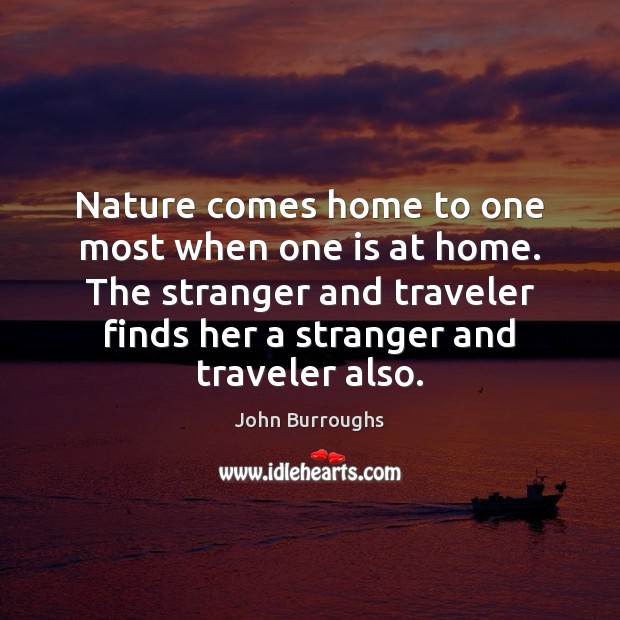 Nature comes home to one most when one is at home. The John Burroughs Picture Quote