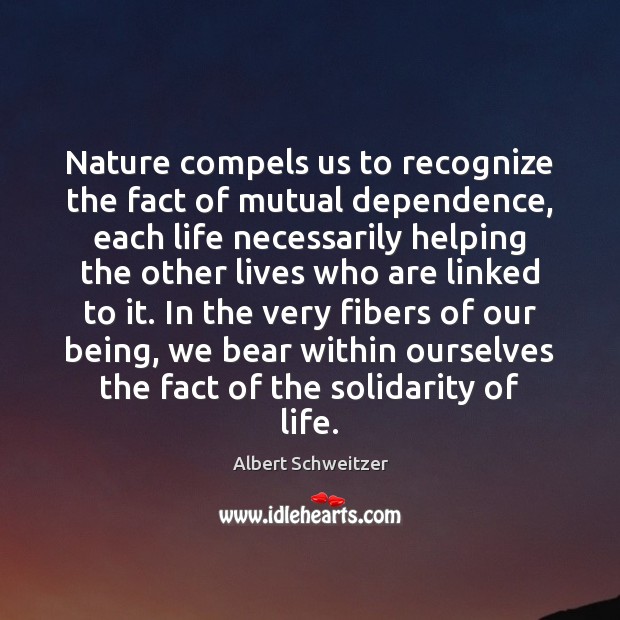 Nature compels us to recognize the fact of mutual dependence, each life Albert Schweitzer Picture Quote