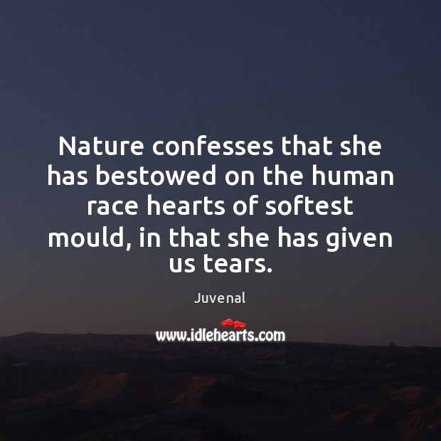 Nature confesses that she has bestowed on the human race hearts of 