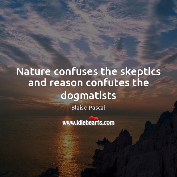 Nature confuses the skeptics and reason confutes the dogmatists Blaise Pascal Picture Quote