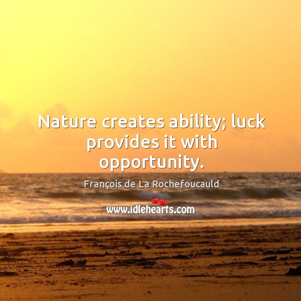 Nature creates ability; luck provides it with opportunity. François de La Rochefoucauld Picture Quote