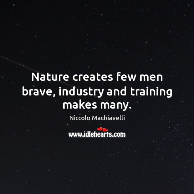 Nature creates few men brave, industry and training makes many. Niccolo Machiavelli Picture Quote