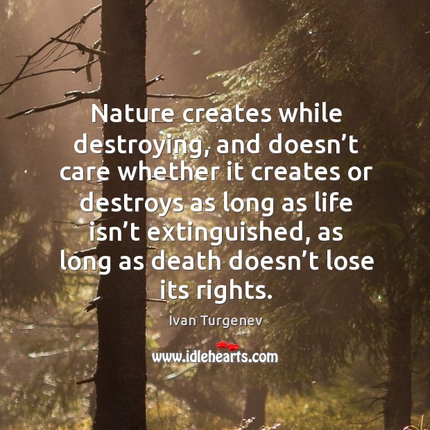 Nature creates while destroying, and doesn’t care whether it creates or destroys as Ivan Turgenev Picture Quote