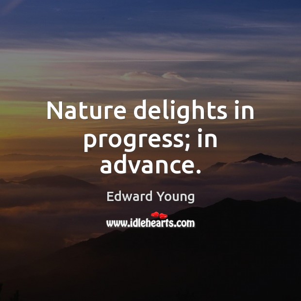 Nature delights in progress; in advance. Edward Young Picture Quote