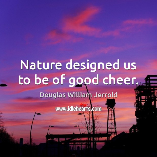 Nature designed us to be of good cheer. Douglas William Jerrold Picture Quote