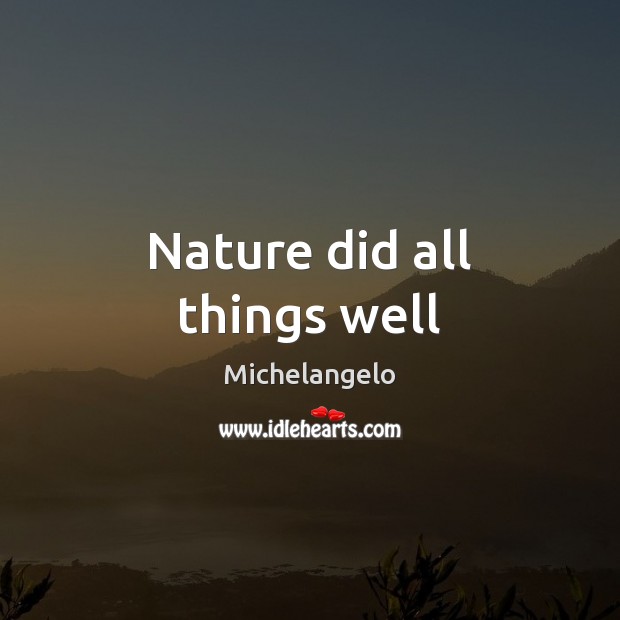 Nature did all things well Michelangelo Picture Quote