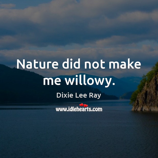 Nature did not make me willowy. Image